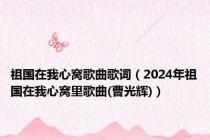 祖国在我心窝歌曲歌词（2024年祖国在我心窝里歌曲(曹光辉)）