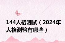 144人格测试（2024年人格测验有哪些）