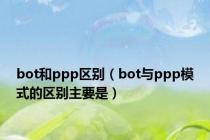 bot和ppp区别（bot与ppp模式的区别主要是）