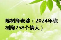 陈树隆老婆（2024年陈树隆258个情人）