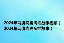 2024年两肌肉男掏裆故事视频（2024年两肌肉男掏裆故事）