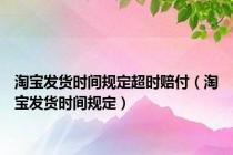 淘宝发货时间规定超时赔付（淘宝发货时间规定）