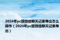 2024年pc版微信聊天记录导出怎么操作（2024年pc版微信聊天记录导出）