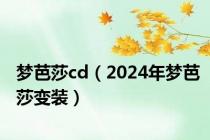 梦芭莎cd（2024年梦芭莎变装）