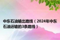 中东石油输出路线（2024年中东石油运输的3条路线）