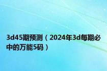 3d45期预测（2024年3d每期必中的万能5码）