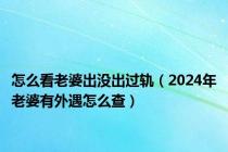 怎么看老婆出没出过轨（2024年老婆有外遇怎么查）