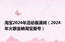 淘宝2024年活动表满减（2024年火眼金睛淘宝查号）