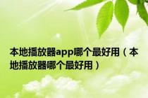 本地播放器app哪个最好用（本地播放器哪个最好用）