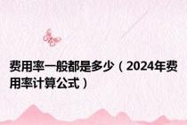 费用率一般都是多少（2024年费用率计算公式）