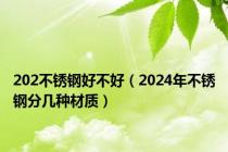 202不锈钢好不好（2024年不锈钢分几种材质）