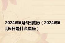 2024年6月6日黄历（2024年6月6日是什么星座）