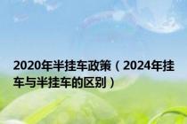 2020年半挂车政策（2024年挂车与半挂车的区别）