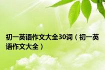 初一英语作文大全30词（初一英语作文大全）