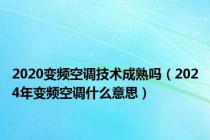 2020变频空调技术成熟吗（2024年变频空调什么意思）