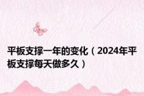 平板支撑一年的变化（2024年平板支撑每天做多久）