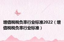 增值税税负率行业标准2022（增值税税负率行业标准）