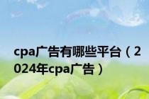 cpa广告有哪些平台（2024年cpa广告）