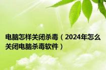 电脑怎样关闭杀毒（2024年怎么关闭电脑杀毒软件）