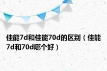 佳能7d和佳能70d的区别（佳能7d和70d哪个好）