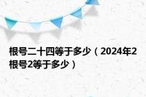 根号二十四等于多少（2024年2根号2等于多少）