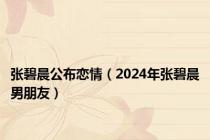 张碧晨公布恋情（2024年张碧晨男朋友）