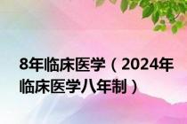 8年临床医学（2024年临床医学八年制）