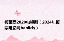 板栗网2020电视剧（2024年板栗电影网banlidy）