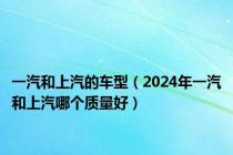 一汽和上汽的车型（2024年一汽和上汽哪个质量好）