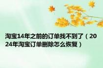 淘宝14年之前的订单找不到了（2024年淘宝订单删除怎么恢复）