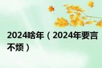 2024啥年（2024年要言不烦）