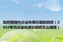 如何调理内分泌失调引起的痘痘（2024年内分泌失调长痘痘怎么调理）