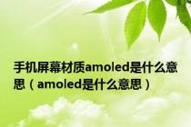 手机屏幕材质amoled是什么意思（amoled是什么意思）