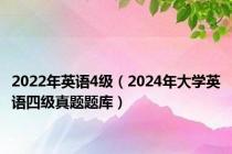 2022年英语4级（2024年大学英语四级真题题库）