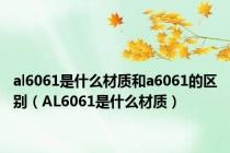 al6061是什么材质和a6061的区别（AL6061是什么材质）