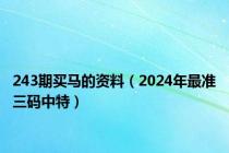 243期买马的资料（2024年最准三码中特）