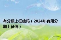 有分期上征信吗（2024年有用分期上征信）