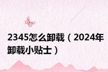 2345怎么卸载（2024年卸载小贴士）