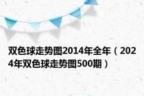 双色球走势图2014年全年（2024年双色球走势图500期）