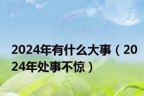 2024年有什么大事（2024年处事不惊）