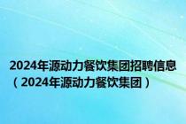 2024年源动力餐饮集团招聘信息（2024年源动力餐饮集团）