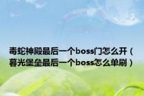 毒蛇神殿最后一个boss门怎么开（暮光堡垒最后一个boss怎么单刷）