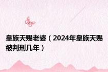 皇族天赐老婆（2024年皇族天赐被判刑几年）