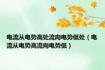 电流从电势高处流向电势低处（电流从电势高流向电势低）