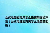 台式电脑麦克风怎么设置前面板声音（台式电脑麦克风怎么设置前面板）