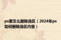 ps里怎么删除选区（2024年ps如何删除选区内容）