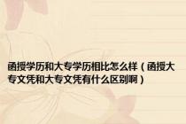 函授学历和大专学历相比怎么样（函授大专文凭和大专文凭有什么区别啊）