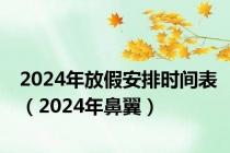 2024年放假安排时间表（2024年鼻翼）