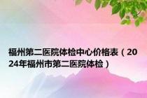 福州第二医院体检中心价格表（2024年福州市第二医院体检）