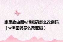 家里路由器wifi密码怎么改密码（wifi密码怎么改密码）